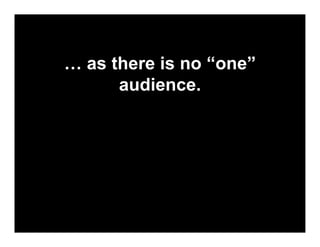 … as there is no “one”
      audience.