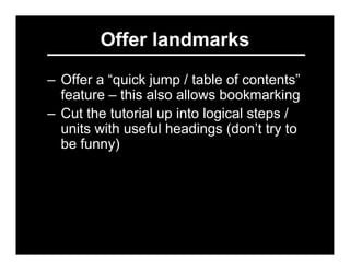 Offer landmarks
– Offer a “quick jump / table of contents”
  feature – this also allows bookmarking
– Cut the tutorial up ...
