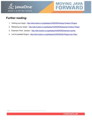Further reading:
1. Hosting your plugin - http://wiki.hudson-ci.org/display/HUDSON/Hosting+Hudson+Plugins
2. Releasing your plugin - http://wiki.hudson-ci.org/display/HUDSON/Releasing+Hudson+Plugin
3. Extension Point Javadoc - http://wiki.hudson-ci.org/display/HUDSON/Extension+points
4. List of available Plugins - http://wiki.hudson-ci.org/display/HUDSON/All+Plugins+by+Topic
 