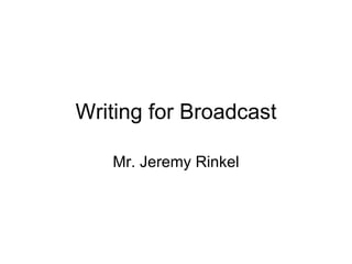 Writing for Broadcast Mr. Jeremy Rinkel 