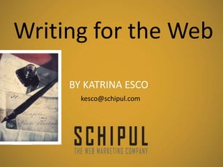 Writing for the Web

     BY KATRINA ESCO
       kesco@schipul.com
 