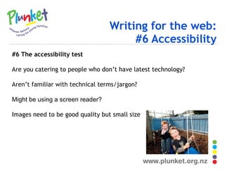 Writing for the web: #6 Accessibility #6 The accessibility test Are you catering to people who don’t have latest technology? Aren ’ t familiar with technical terms/jargon? Might  be using a screen reader? Images need to be good quality but small size 