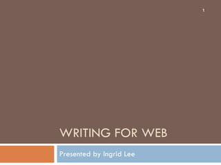 WRITING FOR WEB Presented by Ingrid Lee 