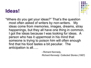 Ideas! <ul><li>“ Where do you get your ideas?” That’s the question most often asked of writers by non-writers.  My ideas c...