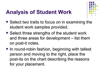 Analysis of Student Work <ul><li>Select two traits to focus on in examining the student work samples provided. </li></ul><...