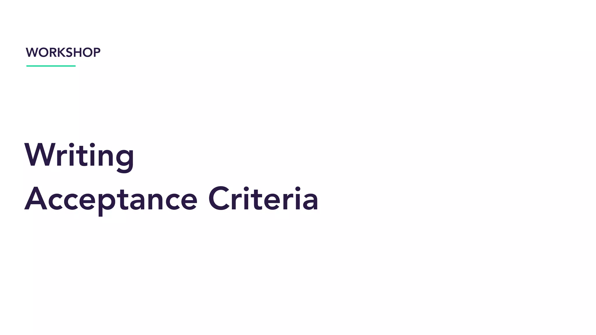 Writing
Acceptance Criteria
WORKSHOP
 