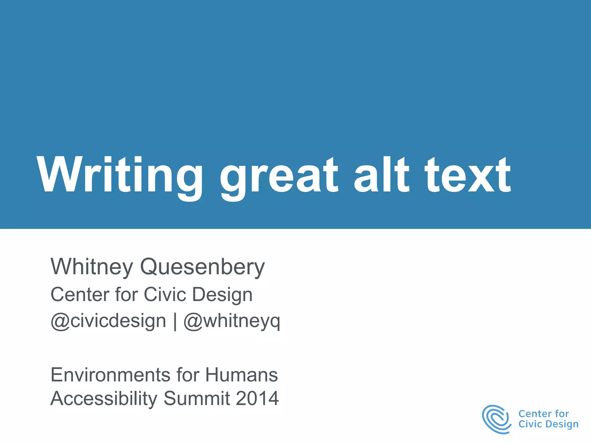 Writing great alt text 
Whitney Quesenbery 
Center for Civic Design 
@civicdesign | @whitneyq 
Environments for Humans 
Accessibility Summit 2014 
 