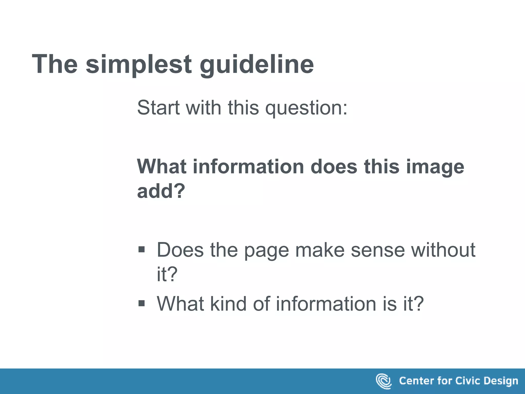 The simplest guideline 
Start with this question: 
What information does this image 
add? 
 Does the page make sense without 
it? 
 What kind of information is it? 
 