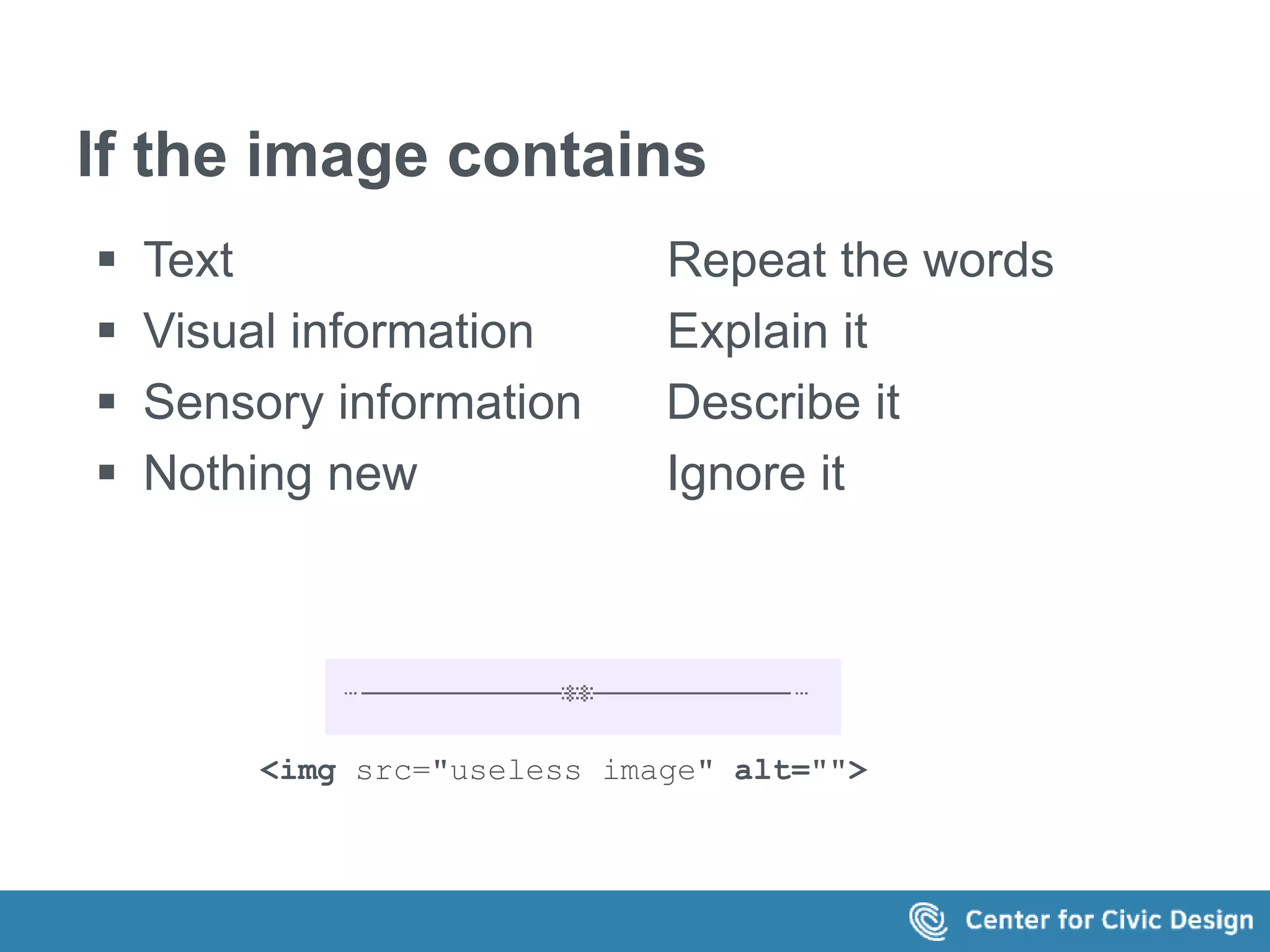 If the image contains 
 Text Repeat the words 
 Visual information Explain it 
 Sensory information Describe it 
 Nothing new Ignore it 
<img src="useless image" alt=""> 
 
