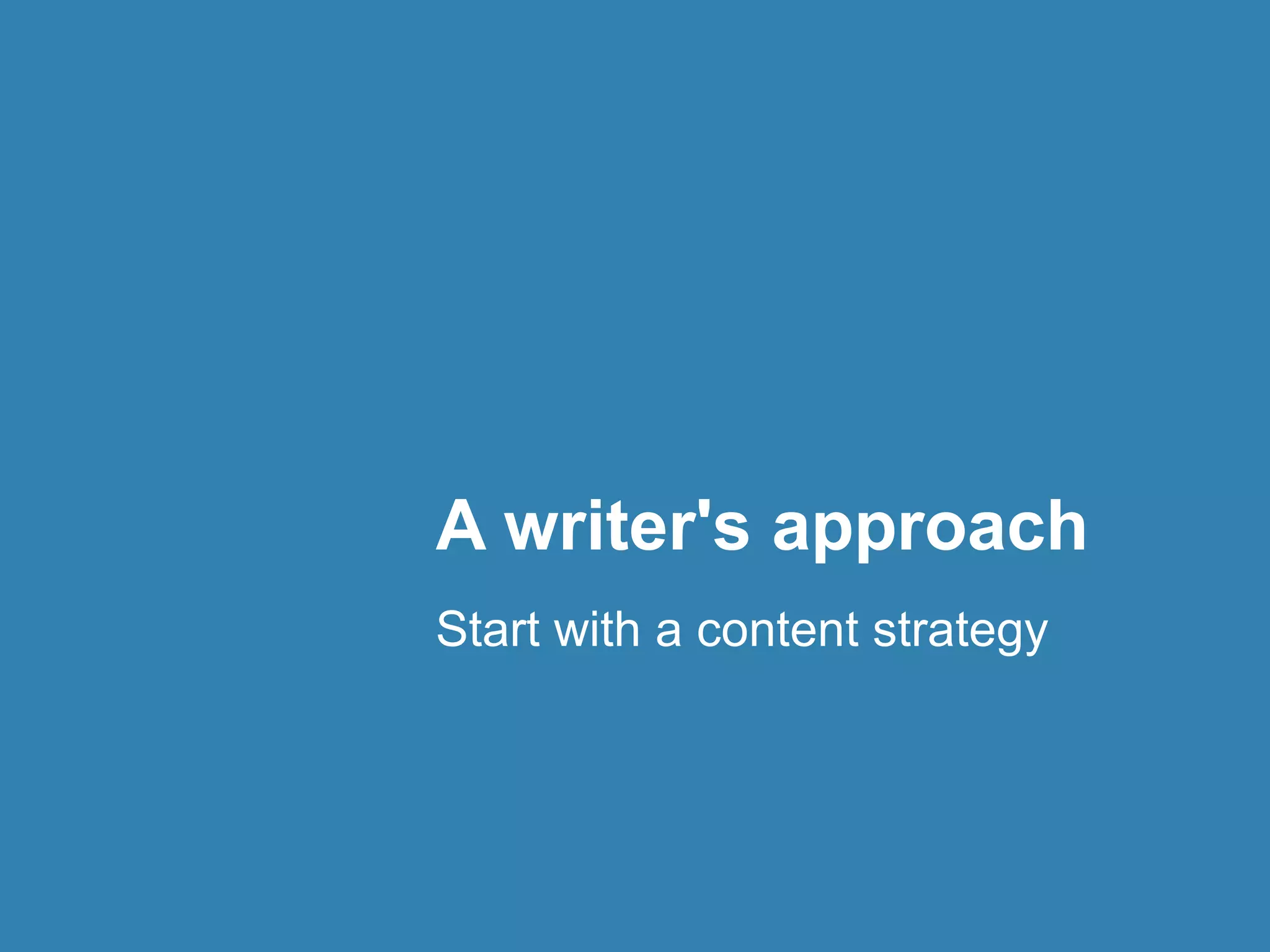 A writer's approach 
Start with a content strategy 
 