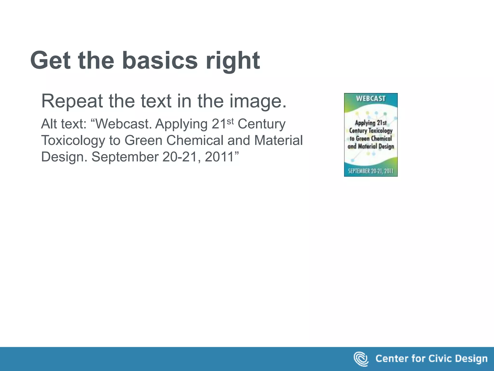 Get the basics right 
Repeat the text in the image. 
Alt text: “Webcast. Applying 21st Century 
Toxicology to Green Chemical and Material 
Design. September 20-21, 2011” 
 