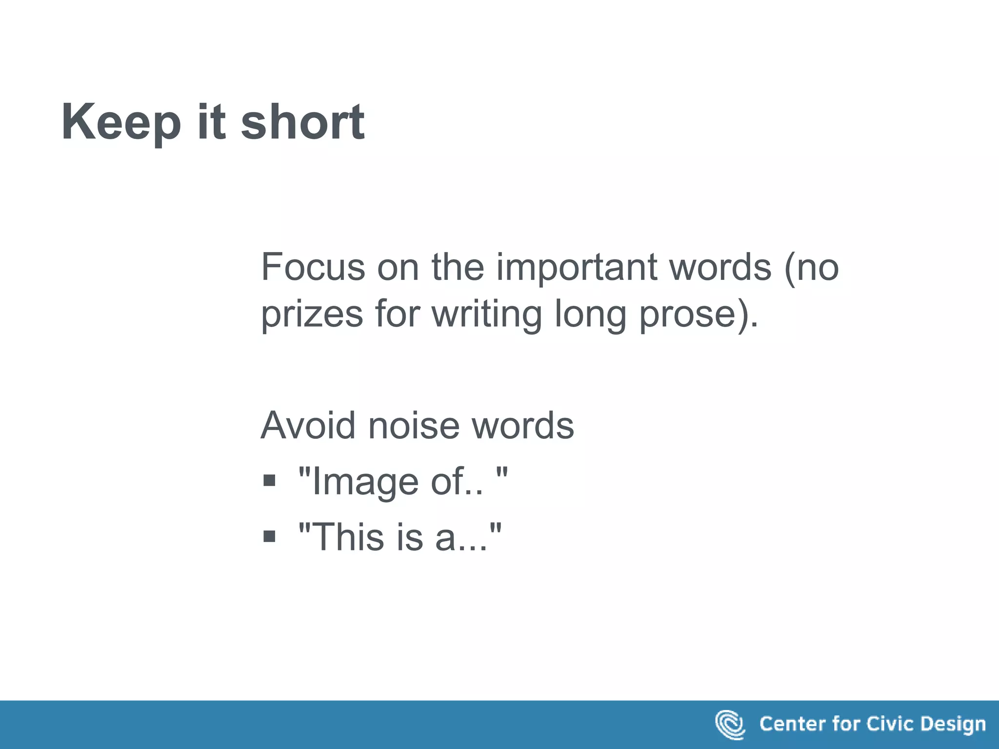 Keep it short 
Focus on the important words (no 
prizes for writing long prose). 
Avoid noise words 
 "Image of.. " 
 "This is a..." 
 