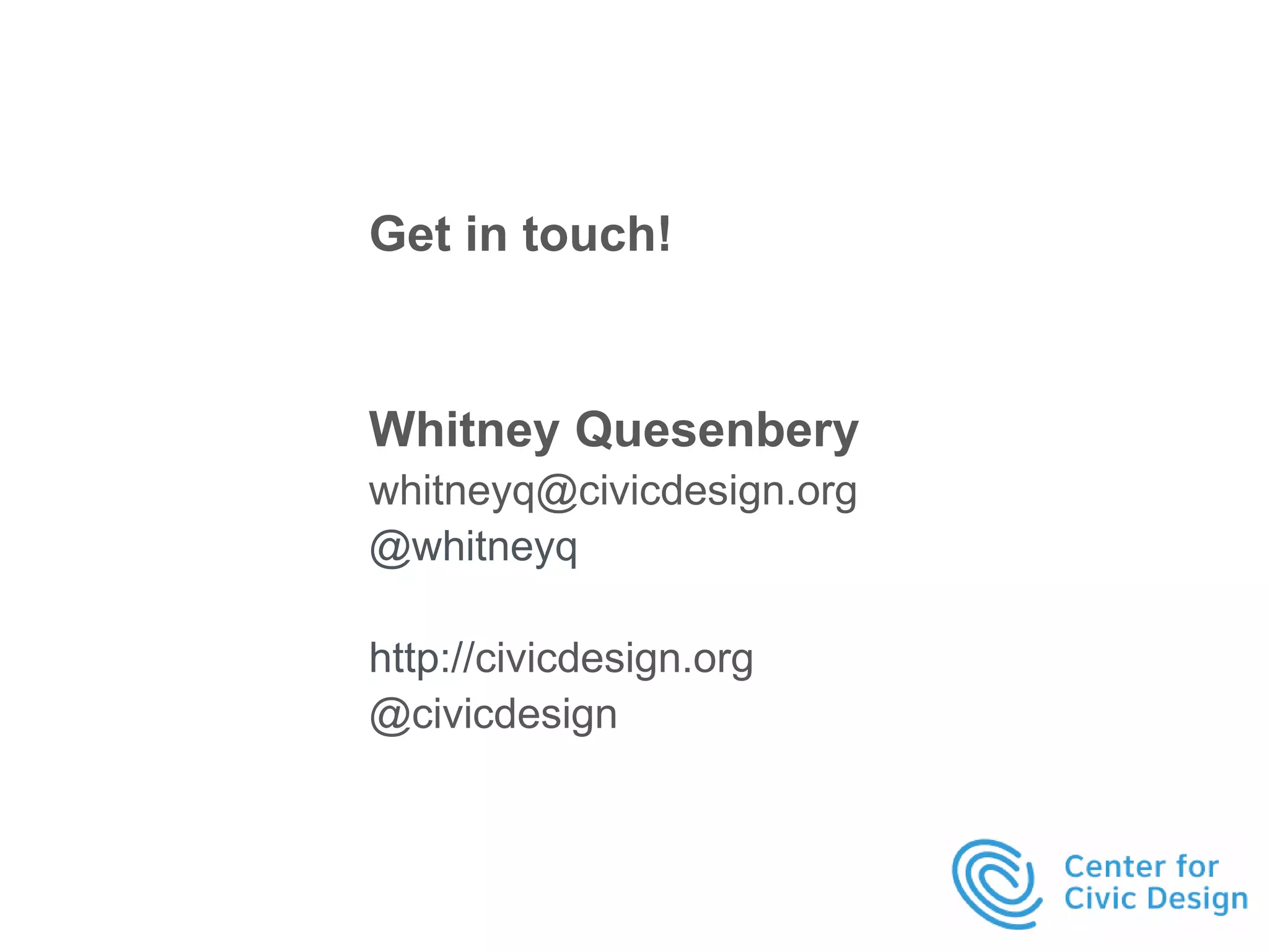 Get in touch! 
Whitney Quesenbery 
whitneyq@civicdesign.org 
@whitneyq 
http://civicdesign.org 
@civicdesign 
 