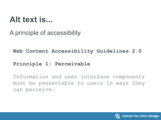 Alt text is... 
A principle of accessibility 
Web Content Accessibility Guidelines 2.0 
Principle 1: Perceivable 
Information and user interface components 
must be presentable to users in ways they 
can perceive. 
 