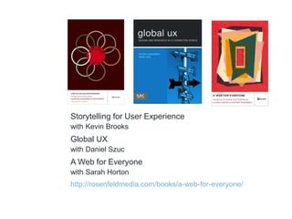 Storytelling for User Experience 
with Kevin Brooks 
Global UX 
with Daniel Szuc 
A Web for Everyone 
with Sarah Horton 
http://rosenfeldmedia.com/books/a-web-for-everyone/ 
 