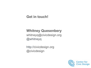 Get in touch! 
Whitney Quesenbery 
whitneyq@civicdesign.org 
@whitneyq 
http://civicdesign.org 
@civicdesign 
 