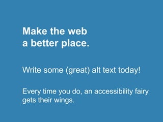Make the web
a better place.
Write some (great) alt text today!
Every time you do, an accessibility fairy
gets their wings.
 