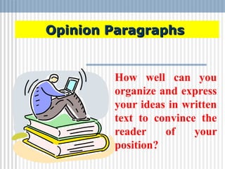 Opinion ParagraphsOpinion Paragraphs
How well can you
organize and express
your ideas in written
text to convince the
reader of your
position?
 