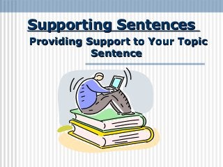 Supporting SentencesSupporting Sentences
Providing Support to Your TopicProviding Support to Your Topic
SentenceSentence
 