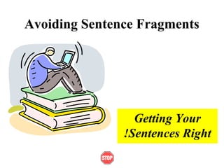 Avoiding Sentence Fragments
Getting Your
Sentences Right!
 