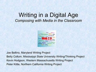 Writing in a Digital Age Composing with Media in the Classroom Joe Bellino, Maryland Writing Project Betty Collum, Mississippi State University Writing/Thinking Project Kevin Hodgson, Western Massachusetts Writing Project Peter Kittle, Northern California Writing Project 