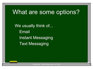 What are some options? We usually think of... Email Instant Messaging Text Messaging 