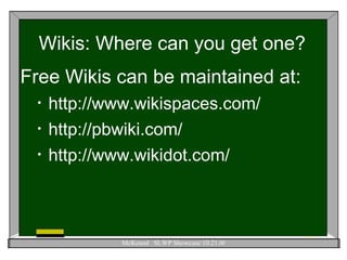 Wikis: Where can you get one? Free Wikis can be maintained at: http://www.wikispaces.com/ http://pbwiki.com/ http://www.wikidot.com/ 