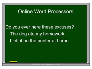 Online Word Processors Do you ever here these excuses? The dog ate my homework. I left it on the printer at home. 