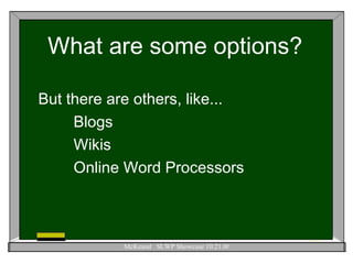 What are some options? But there are others, like... Blogs  Wikis  Online Word Processors 