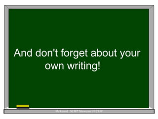 And don't forget about your own writing!  