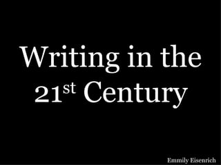 Writing in the 21 st  Century Emmily Eisenrich 