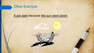 Other Example
It got dark because the sun went down.
 