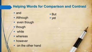 Helping Words for Comparison and Contrast
 and
 Although
 even though
 though
 while
 whereas
 however
 on the other hand
 But
 yet
 