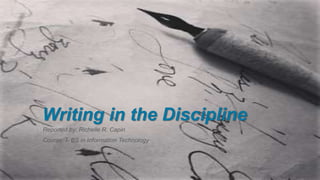 Writing in the Discipline
Reported by: Richelle R. Capin
Course: I- BS in Information Technology
 