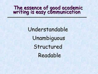 The e ssence of good academic writing is easy communication   Understandable  Unambiguous  Structured  Readable  