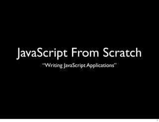 JavaScript From Scratch
    “Writing JavaScript Applications”




                                        1
 