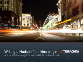 Writing a Hudson / Jenkins plugin
Anthony Dahanne @ EclipseCon NA 2014, March 19th
 