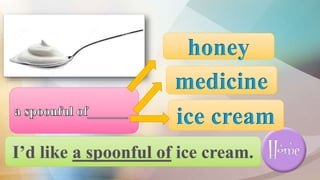 ice cream
medicine
honey
 