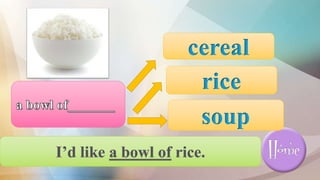 soup
rice
cereal
 