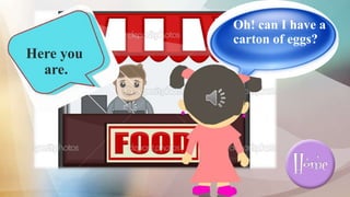 Oh! can I have a
carton of eggs?
Here you
are.
 