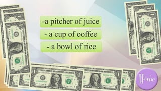 -a pitcher of juice
- a cup of coffee
- a bowl of rice
 
