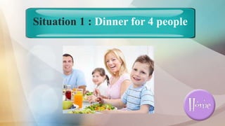 Situation 1 : Dinner for 4 people
 