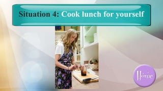 Situation 4: Cook lunch for yourself
 