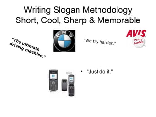Writing Slogan Methodology Short, Cool, Sharp & Memorable "Just do it." "The ultimate driving machine." "We try harder." 
