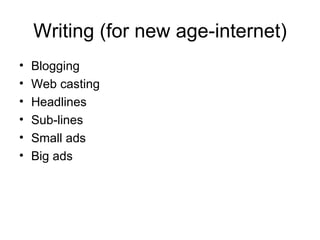 Writing (for new age-internet) Blogging  Web casting Headlines Sub-lines Small ads Big ads 