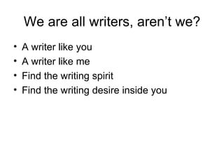We are all writers, aren’t we? A writer like you A writer like me Find the writing spirit Find the writing desire inside you 