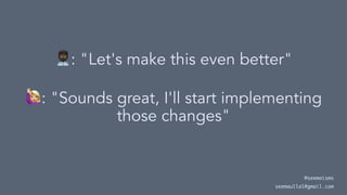 !
: "Let's make this even better"
!
: "Sounds great, I'll start implementing
those changes"
@seemaisms
seemaullal@gmail.com
 