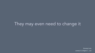 They may even need to change it
@seemaisms
seemaullal@gmail.com
 