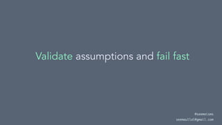 Validate assumptions and fail fast
@seemaisms
seemaullal@gmail.com
 