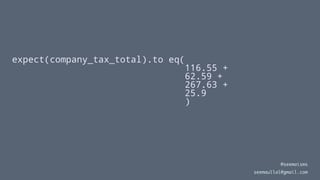 expect(company_tax_total).to eq(
116.55 +
62.59 +
267.63 +
25.9
)
@seemaisms
seemaullal@gmail.com
 